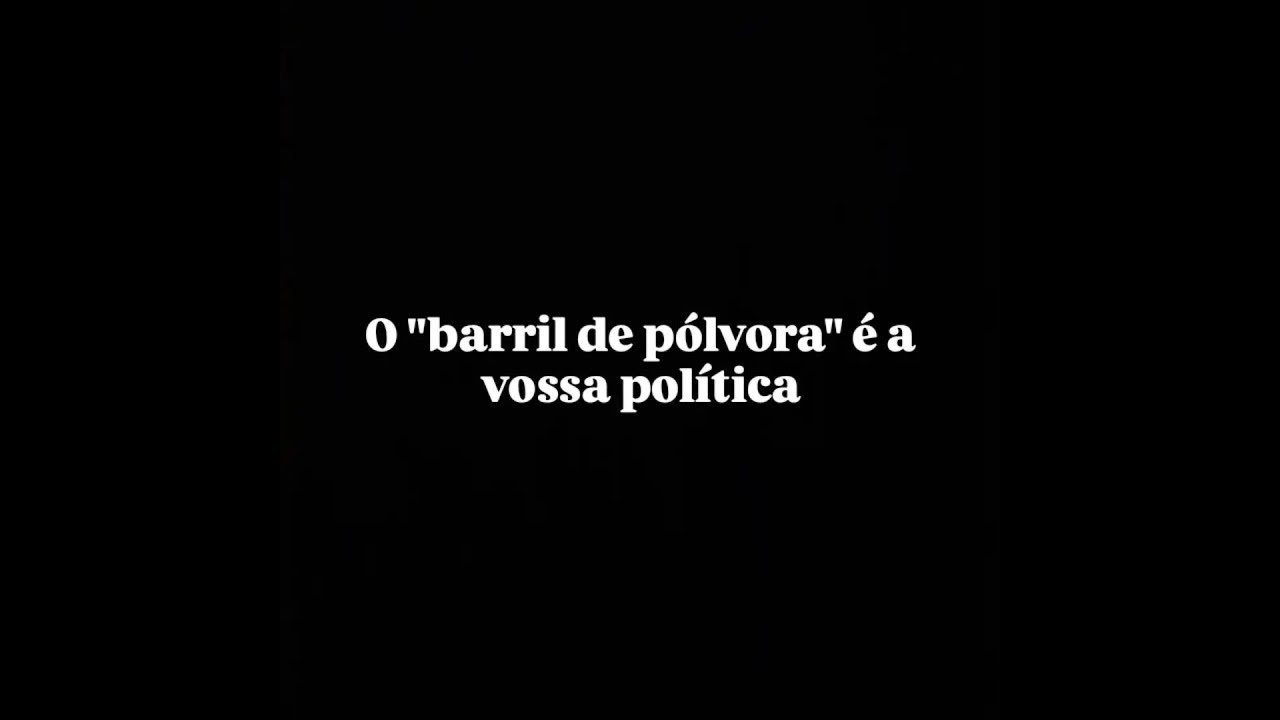 O “barril de pólvora” é a vossa política | The “barrel of powder” is your politics.